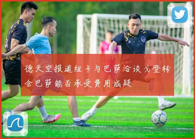 德天空报道纽卡与巴萨洽谈戈登转会巴萨能否承受费用成疑
