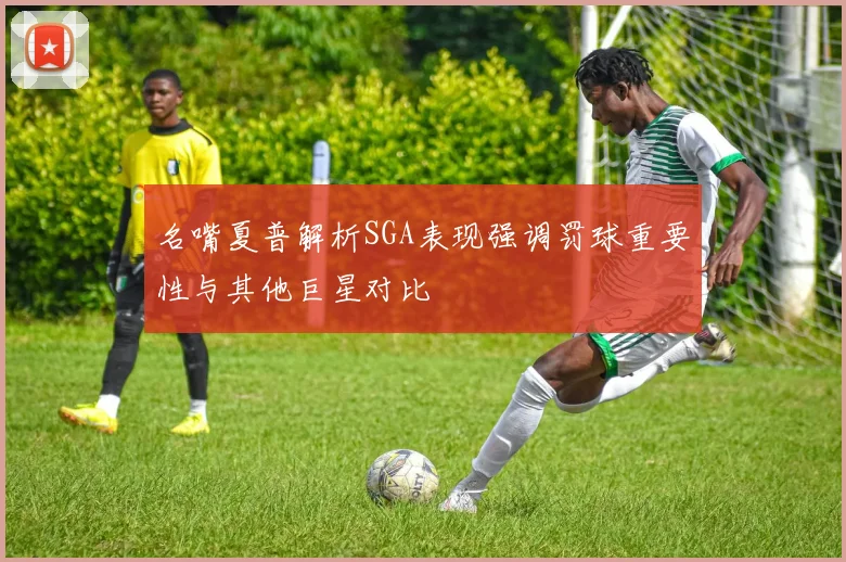 名嘴夏普解析SGA表现强调罚球重要性与其他巨星对比