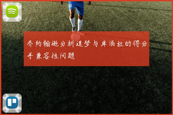 乔约翰逊分析追梦与库汤杜的得分手兼容性问题