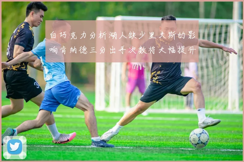 白巧克力分析湖人缺少里夫斯的影响肯纳德三分出手次数将大幅提升
