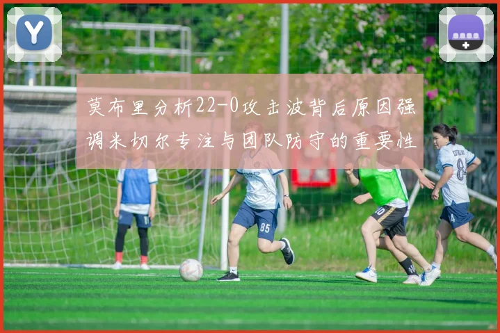 莫布里分析22-0攻击波背后原因强调米切尔专注与团队防守的重要性