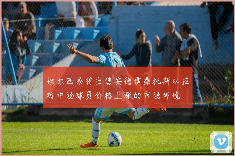 切尔西或将出售安德雷桑托斯以应对中场球员价格上涨的市场环境