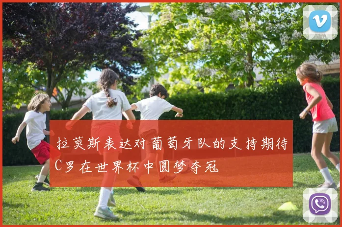 拉莫斯表达对葡萄牙队的支持期待C罗在世界杯中圆梦夺冠