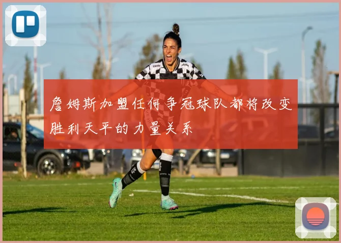詹姆斯加盟任何争冠球队都将改变胜利天平的力量关系